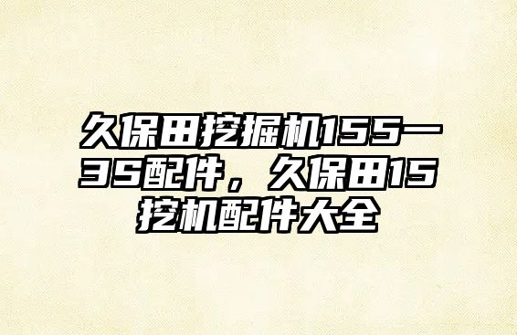 久保田挖掘機(jī)155一3S配件，久保田15挖機(jī)配件大全