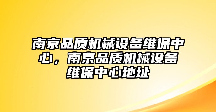 南京品質(zhì)機(jī)械設(shè)備維保中心，南京品質(zhì)機(jī)械設(shè)備維保中心地址