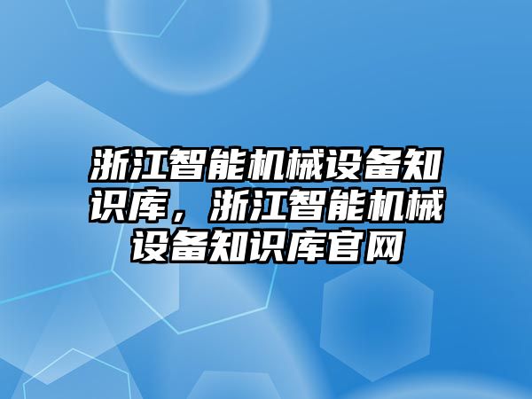 浙江智能機(jī)械設(shè)備知識庫，浙江智能機(jī)械設(shè)備知識庫官網(wǎng)