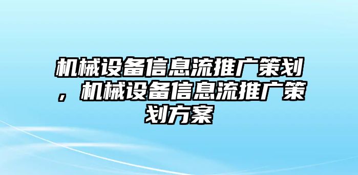 機械設備信息流推廣策劃，機械設備信息流推廣策劃方案