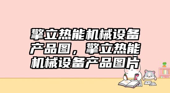 擎立熱能機械設備產(chǎn)品圖，擎立熱能機械設備產(chǎn)品圖片