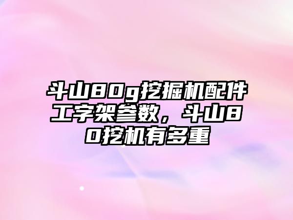 斗山80g挖掘機配件工字架參數(shù)，斗山80挖機有多重