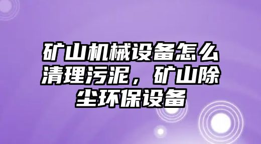 礦山機械設備怎么清理污泥，礦山除塵環(huán)保設備