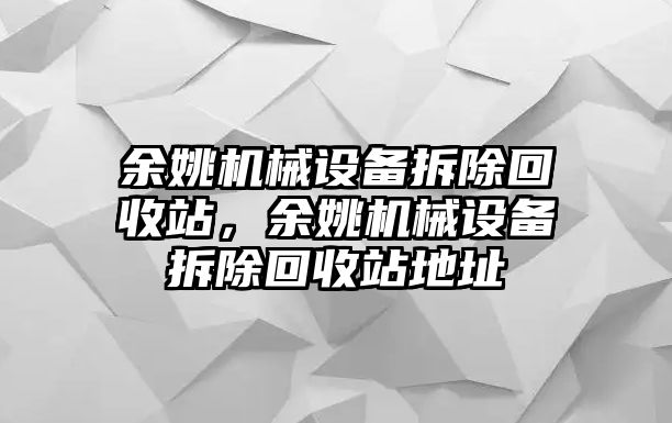 余姚機(jī)械設(shè)備拆除回收站，余姚機(jī)械設(shè)備拆除回收站地址