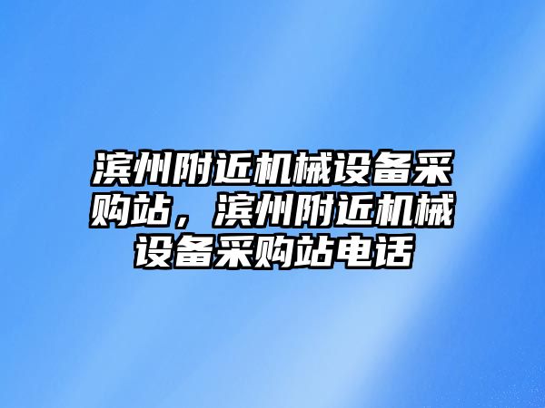 濱州附近機械設備采購站，濱州附近機械設備采購站電話