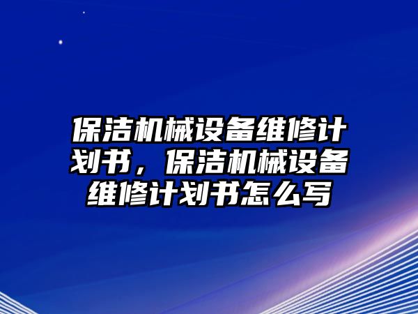 保潔機(jī)械設(shè)備維修計(jì)劃書，保潔機(jī)械設(shè)備維修計(jì)劃書怎么寫