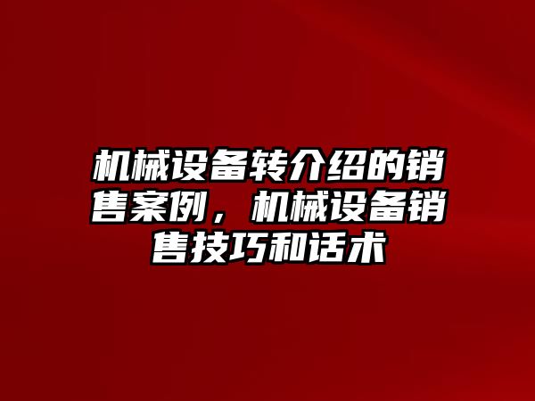 機械設備轉介紹的銷售案例，機械設備銷售技巧和話術