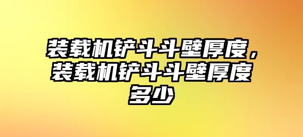 裝載機鏟斗斗壁厚度，裝載機鏟斗斗壁厚度多少