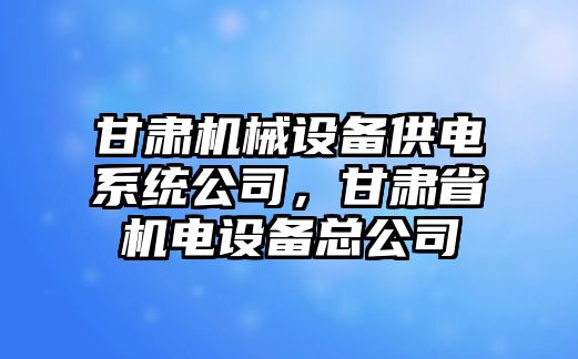 甘肅機(jī)械設(shè)備供電系統(tǒng)公司，甘肅省機(jī)電設(shè)備總公司