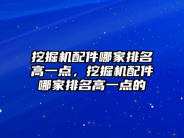 挖掘機配件哪家排名高一點，挖掘機配件哪家排名高一點的