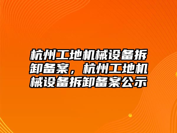 杭州工地機械設(shè)備拆卸備案，杭州工地機械設(shè)備拆卸備案公示