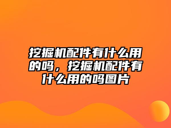 挖掘機配件有什么用的嗎，挖掘機配件有什么用的嗎圖片