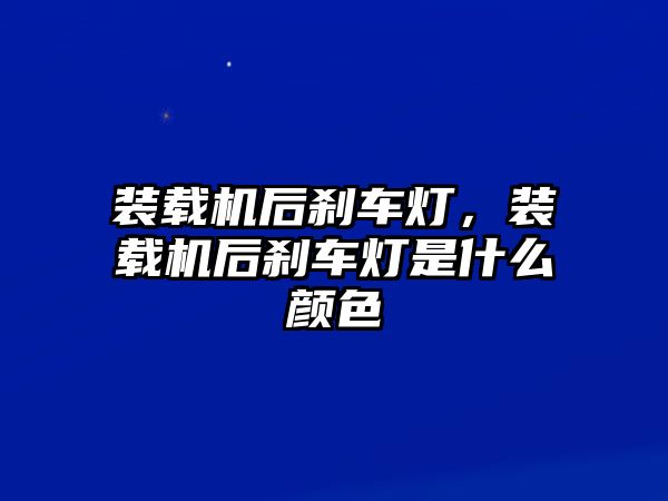 裝載機(jī)后剎車燈，裝載機(jī)后剎車燈是什么顏色