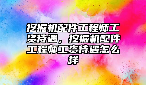 挖掘機(jī)配件工程師工資待遇，挖掘機(jī)配件工程師工資待遇怎么樣