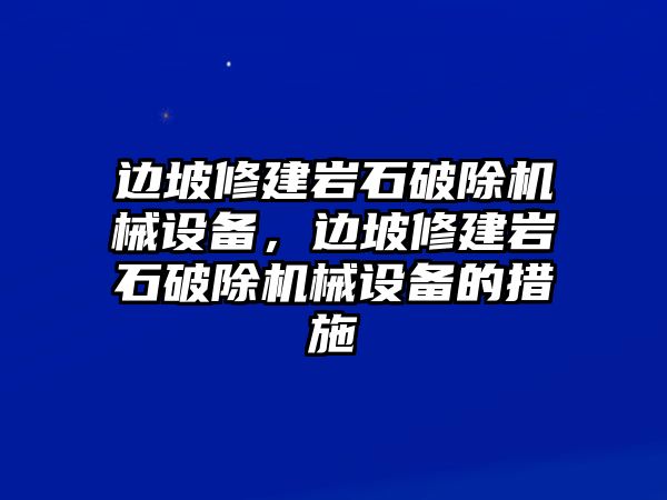 邊坡修建巖石破除機(jī)械設(shè)備，邊坡修建巖石破除機(jī)械設(shè)備的措施