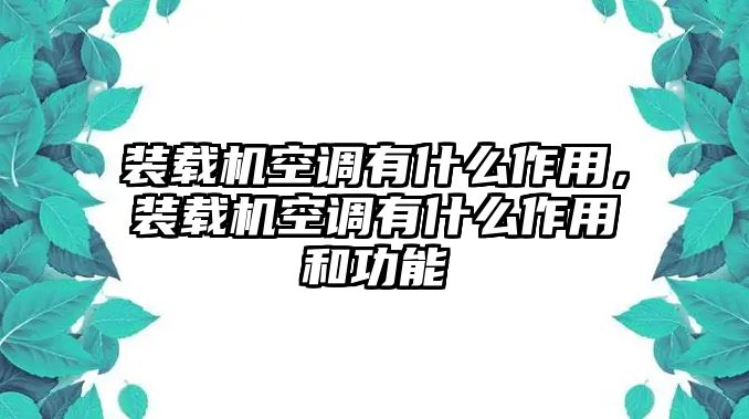 裝載機空調(diào)有什么作用，裝載機空調(diào)有什么作用和功能