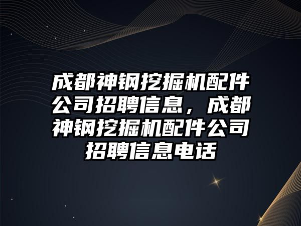 成都神鋼挖掘機配件公司招聘信息，成都神鋼挖掘機配件公司招聘信息電話