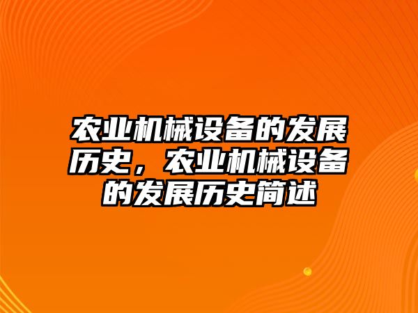 農(nóng)業(yè)機(jī)械設(shè)備的發(fā)展歷史，農(nóng)業(yè)機(jī)械設(shè)備的發(fā)展歷史簡述