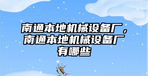 南通本地機械設備廠，南通本地機械設備廠有哪些