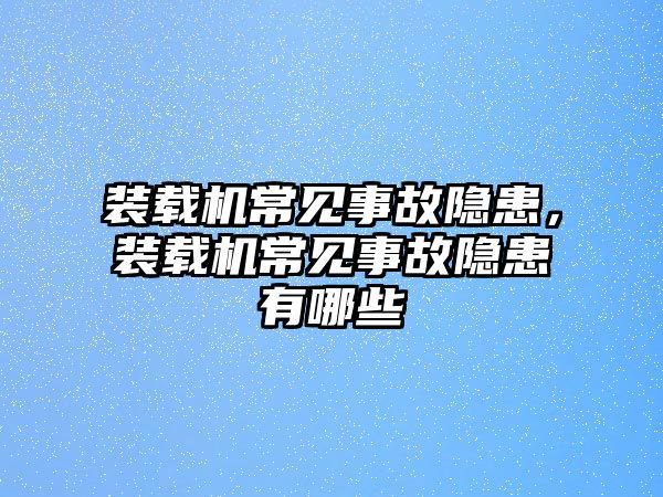 裝載機(jī)常見事故隱患，裝載機(jī)常見事故隱患有哪些