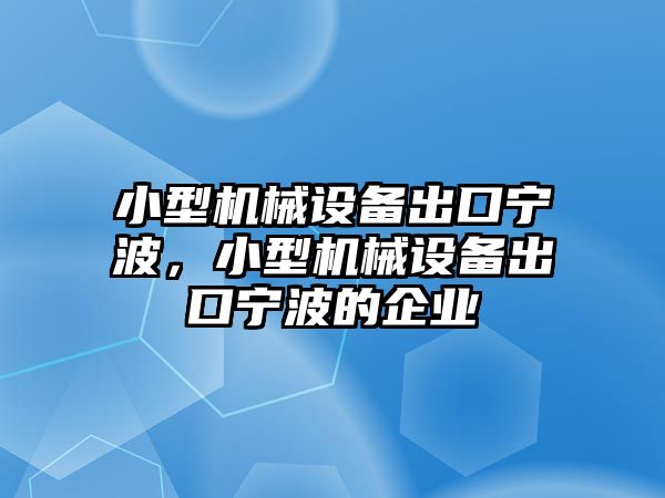 小型機械設備出口寧波，小型機械設備出口寧波的企業(yè)