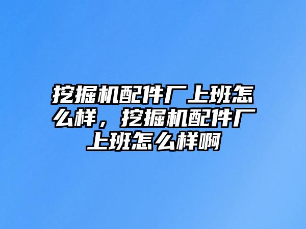 挖掘機(jī)配件廠上班怎么樣，挖掘機(jī)配件廠上班怎么樣啊