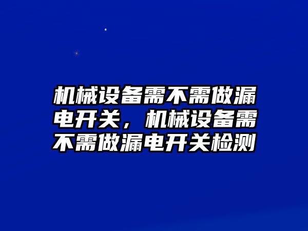 機(jī)械設(shè)備需不需做漏電開關(guān)，機(jī)械設(shè)備需不需做漏電開關(guān)檢測