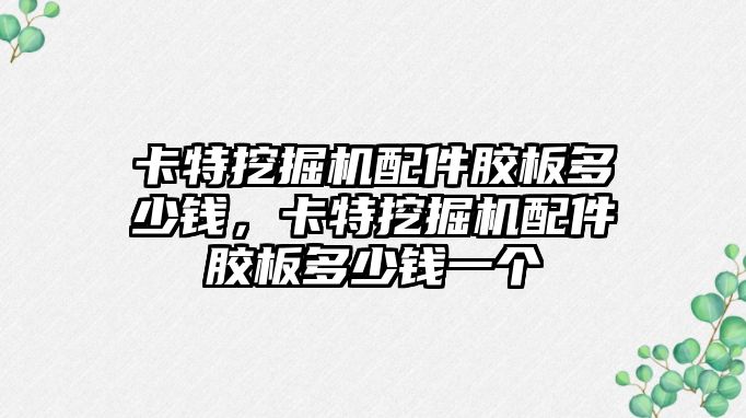 卡特挖掘機配件膠板多少錢，卡特挖掘機配件膠板多少錢一個