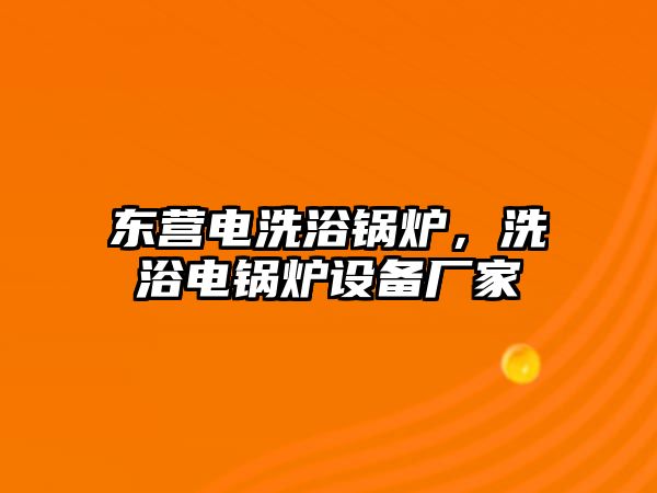 東營電洗浴鍋爐，洗浴電鍋爐設備廠家