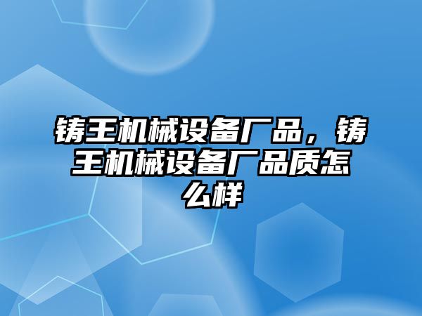 鑄王機(jī)械設(shè)備廠品，鑄王機(jī)械設(shè)備廠品質(zhì)怎么樣