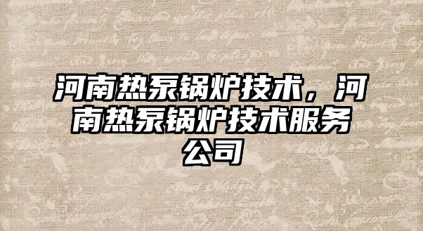 河南熱泵鍋爐技術(shù)，河南熱泵鍋爐技術(shù)服務(wù)公司