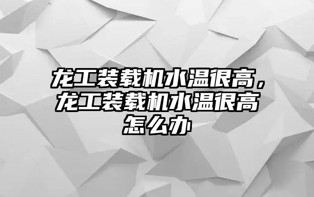 龍工裝載機(jī)水溫很高，龍工裝載機(jī)水溫很高怎么辦