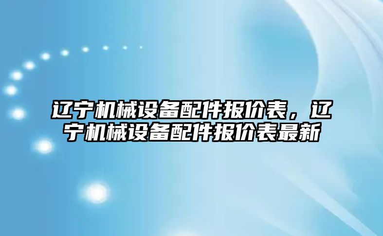 遼寧機械設備配件報價表，遼寧機械設備配件報價表最新