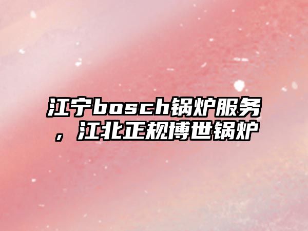 江寧bosch鍋爐服務(wù)，江北正規(guī)博世鍋爐