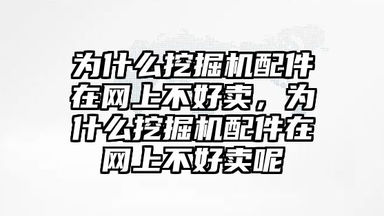 為什么挖掘機(jī)配件在網(wǎng)上不好賣，為什么挖掘機(jī)配件在網(wǎng)上不好賣呢