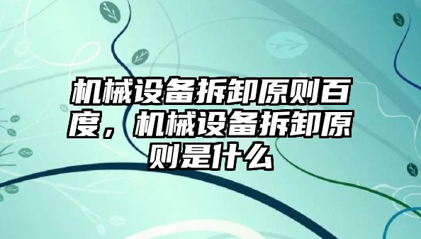 機械設備拆卸原則百度，機械設備拆卸原則是什么