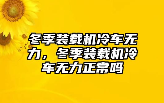 冬季裝載機冷車無力，冬季裝載機冷車無力正常嗎