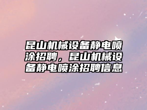 昆山機械設(shè)備靜電噴涂招聘，昆山機械設(shè)備靜電噴涂招聘信息