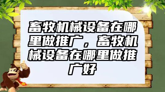 畜牧機(jī)械設(shè)備在哪里做推廣，畜牧機(jī)械設(shè)備在哪里做推廣好