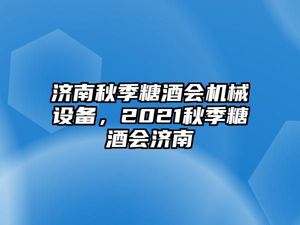 濟南秋季糖酒會機械設(shè)備，2021秋季糖酒會濟南