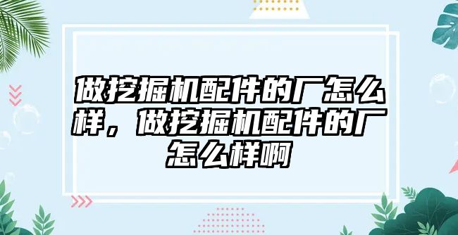 做挖掘機配件的廠怎么樣，做挖掘機配件的廠怎么樣啊