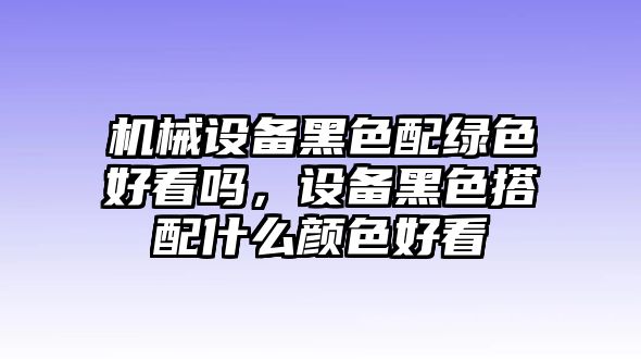 機(jī)械設(shè)備黑色配綠色好看嗎，設(shè)備黑色搭配什么顏色好看