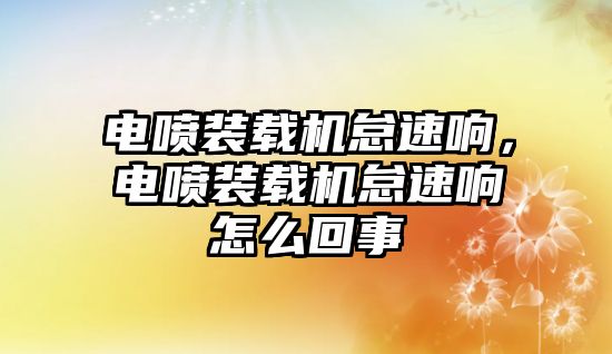 電噴裝載機(jī)怠速響，電噴裝載機(jī)怠速響怎么回事