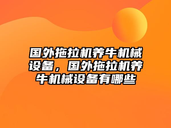 國外拖拉機養(yǎng)牛機械設(shè)備，國外拖拉機養(yǎng)牛機械設(shè)備有哪些