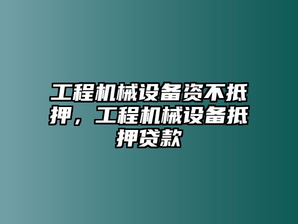 工程機(jī)械設(shè)備資不抵押，工程機(jī)械設(shè)備抵押貸款