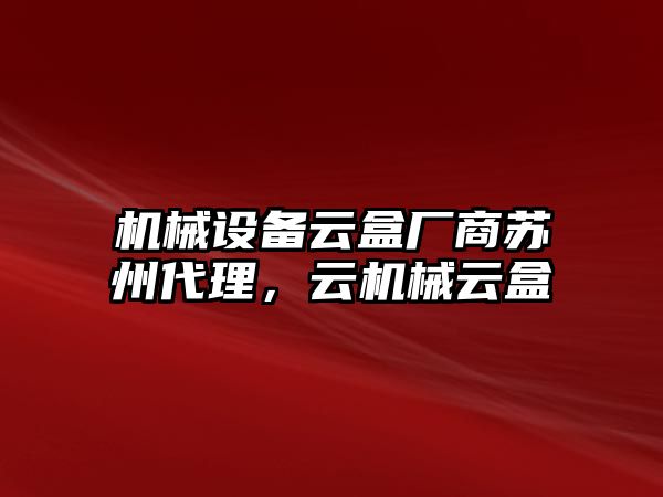 機(jī)械設(shè)備云盒廠商蘇州代理，云機(jī)械云盒