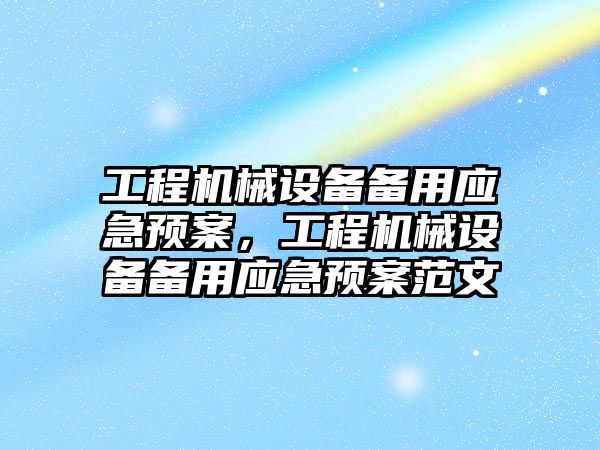 工程機械設(shè)備備用應(yīng)急預(yù)案，工程機械設(shè)備備用應(yīng)急預(yù)案范文