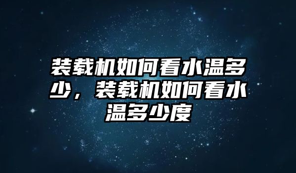 裝載機如何看水溫多少，裝載機如何看水溫多少度