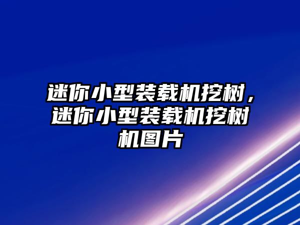 迷你小型裝載機(jī)挖樹(shù)，迷你小型裝載機(jī)挖樹(shù)機(jī)圖片