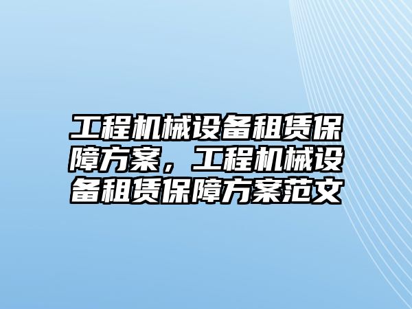 工程機(jī)械設(shè)備租賃保障方案，工程機(jī)械設(shè)備租賃保障方案范文